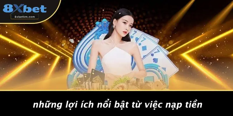 Những Lợi Ích Nổi Bật Từ Việc Nạp Tiền