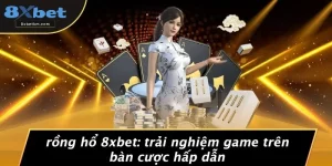 RỒNG HỔ 8XBET: TRẢI NGHIỆM GAME TRÊN BÀN CƯỢC HẤP DẪN